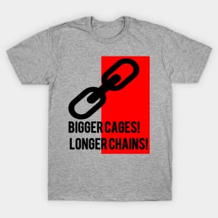 BIGGER CAGES! LONGER CHAINS! T-Shirt